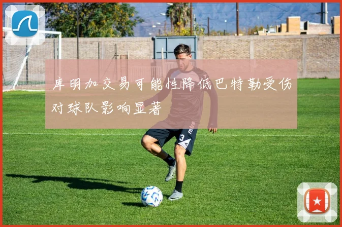 库明加交易可能性降低巴特勒受伤对球队影响显著