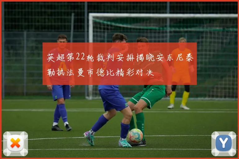 英超第22轮裁判安排揭晓安东尼泰勒执法曼市德比精彩对决