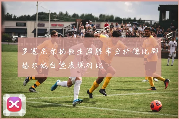 罗塞尼尔执教生涯胜率分析德比郡赫尔城白堡表现对比