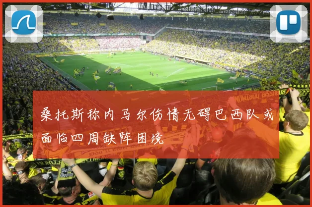 桑托斯称内马尔伤情无碍巴西队或面临四周缺阵困境
