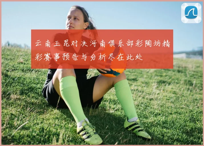 云南玉昆对决河南俱乐部彩陶坊精彩赛事预告与分析尽在此处