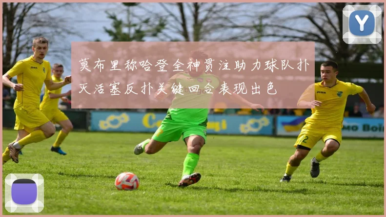 莫布里称哈登全神贯注助力球队扑灭活塞反扑关键回合表现出色
